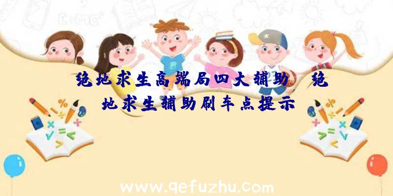 「绝地求生高端局四大辅助」|绝地求生辅助刷车点提示
